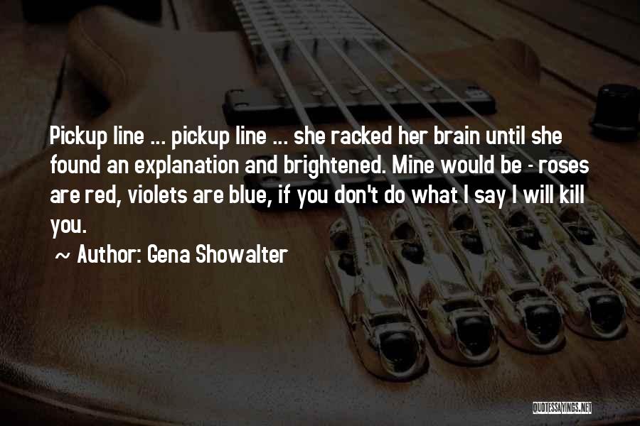 Gena Showalter Quotes: Pickup Line ... Pickup Line ... She Racked Her Brain Until She Found An Explanation And Brightened. Mine Would Be
