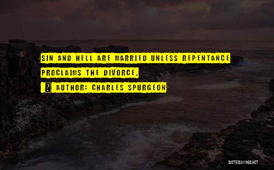 Charles Spurgeon Quotes: Sin And Hell Are Married Unless Repentance Proclaims The Divorce.