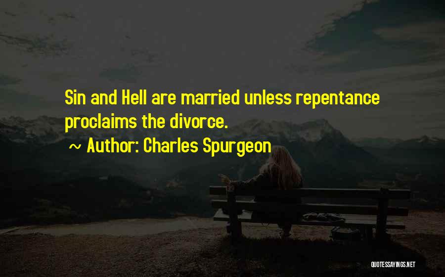 Charles Spurgeon Quotes: Sin And Hell Are Married Unless Repentance Proclaims The Divorce.