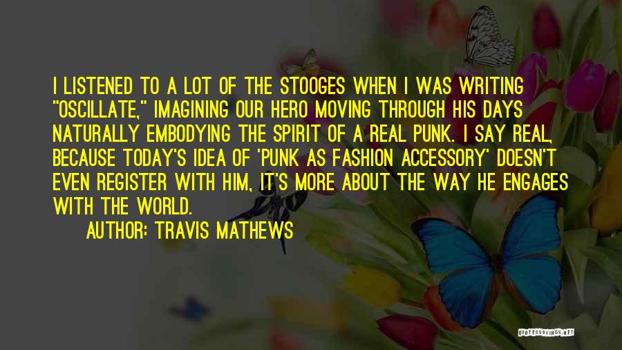 Travis Mathews Quotes: I Listened To A Lot Of The Stooges When I Was Writing Oscillate, Imagining Our Hero Moving Through His Days