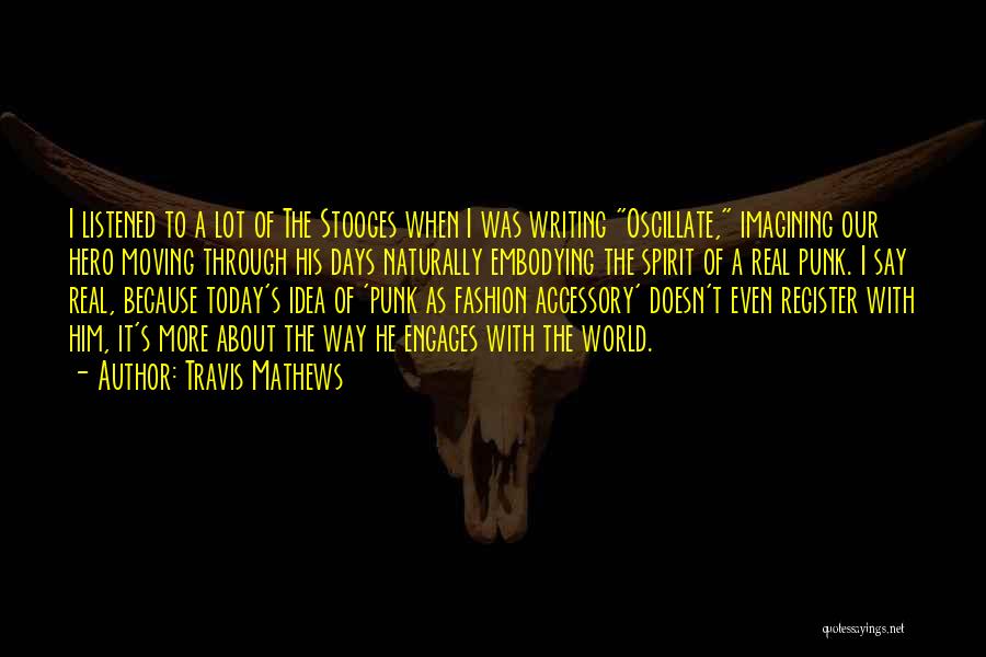 Travis Mathews Quotes: I Listened To A Lot Of The Stooges When I Was Writing Oscillate, Imagining Our Hero Moving Through His Days