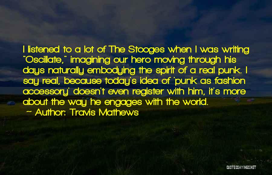 Travis Mathews Quotes: I Listened To A Lot Of The Stooges When I Was Writing Oscillate, Imagining Our Hero Moving Through His Days