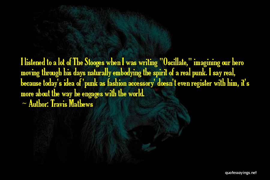 Travis Mathews Quotes: I Listened To A Lot Of The Stooges When I Was Writing Oscillate, Imagining Our Hero Moving Through His Days