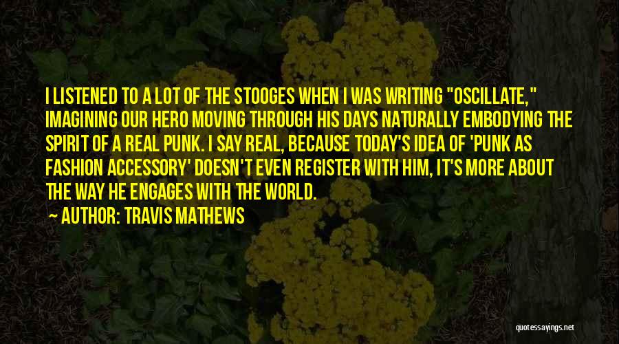 Travis Mathews Quotes: I Listened To A Lot Of The Stooges When I Was Writing Oscillate, Imagining Our Hero Moving Through His Days