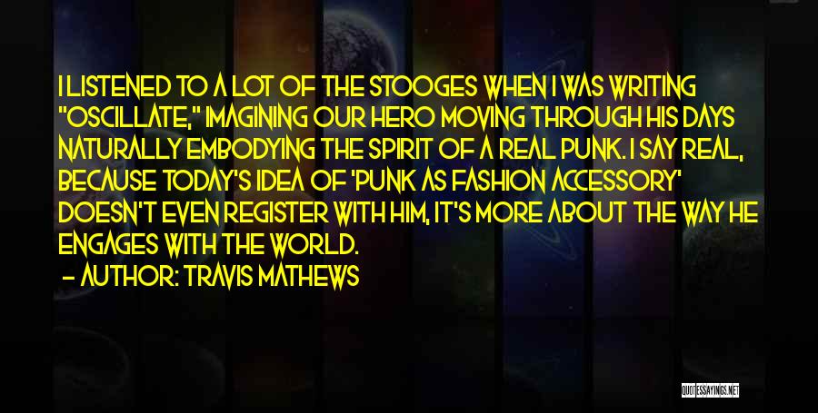 Travis Mathews Quotes: I Listened To A Lot Of The Stooges When I Was Writing Oscillate, Imagining Our Hero Moving Through His Days