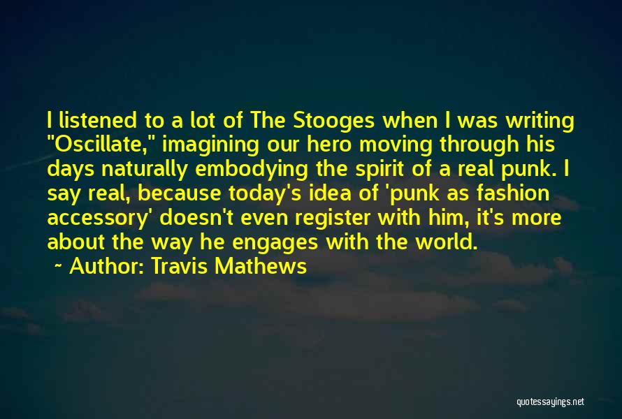 Travis Mathews Quotes: I Listened To A Lot Of The Stooges When I Was Writing Oscillate, Imagining Our Hero Moving Through His Days