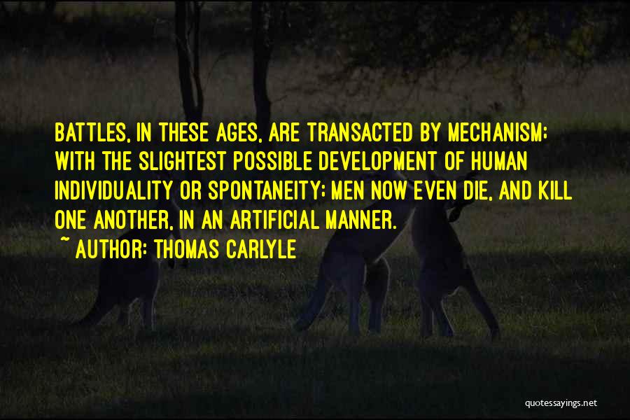 Thomas Carlyle Quotes: Battles, In These Ages, Are Transacted By Mechanism; With The Slightest Possible Development Of Human Individuality Or Spontaneity; Men Now