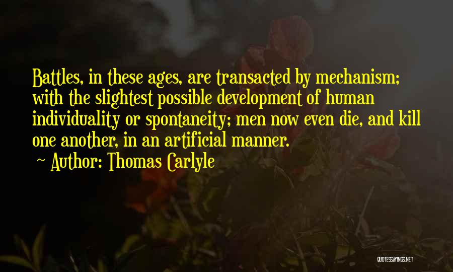 Thomas Carlyle Quotes: Battles, In These Ages, Are Transacted By Mechanism; With The Slightest Possible Development Of Human Individuality Or Spontaneity; Men Now