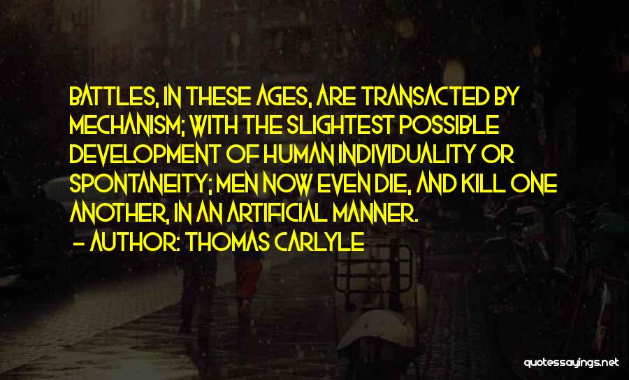 Thomas Carlyle Quotes: Battles, In These Ages, Are Transacted By Mechanism; With The Slightest Possible Development Of Human Individuality Or Spontaneity; Men Now