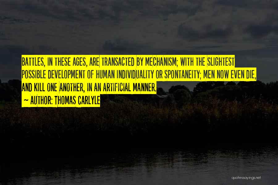 Thomas Carlyle Quotes: Battles, In These Ages, Are Transacted By Mechanism; With The Slightest Possible Development Of Human Individuality Or Spontaneity; Men Now