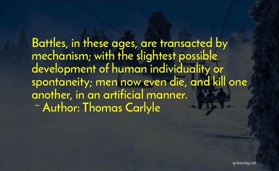 Thomas Carlyle Quotes: Battles, In These Ages, Are Transacted By Mechanism; With The Slightest Possible Development Of Human Individuality Or Spontaneity; Men Now