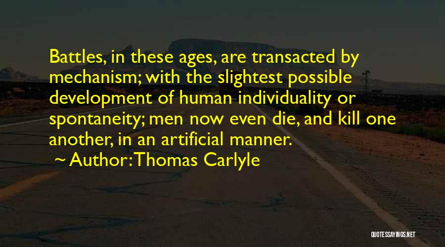 Thomas Carlyle Quotes: Battles, In These Ages, Are Transacted By Mechanism; With The Slightest Possible Development Of Human Individuality Or Spontaneity; Men Now