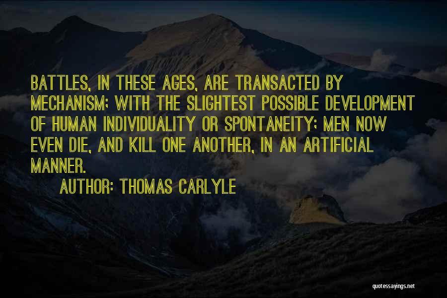 Thomas Carlyle Quotes: Battles, In These Ages, Are Transacted By Mechanism; With The Slightest Possible Development Of Human Individuality Or Spontaneity; Men Now