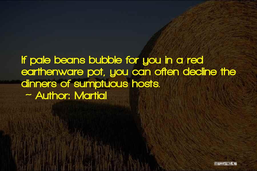 Martial Quotes: If Pale Beans Bubble For You In A Red Earthenware Pot, You Can Often Decline The Dinners Of Sumptuous Hosts.