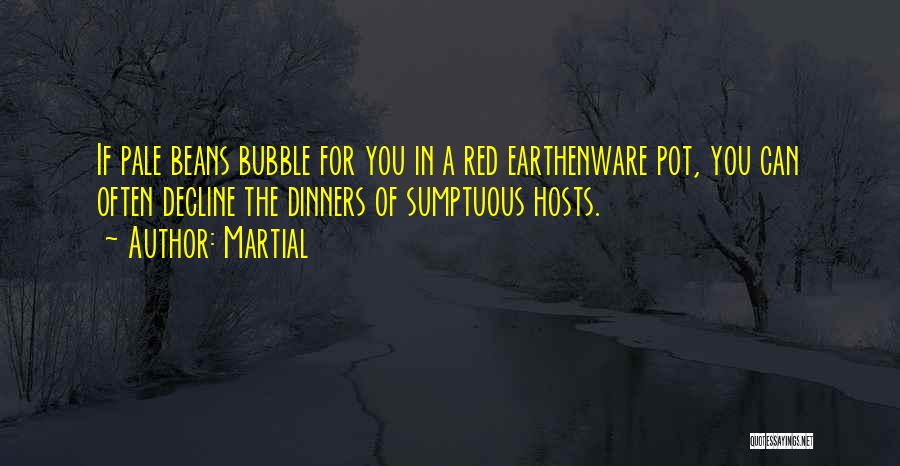 Martial Quotes: If Pale Beans Bubble For You In A Red Earthenware Pot, You Can Often Decline The Dinners Of Sumptuous Hosts.