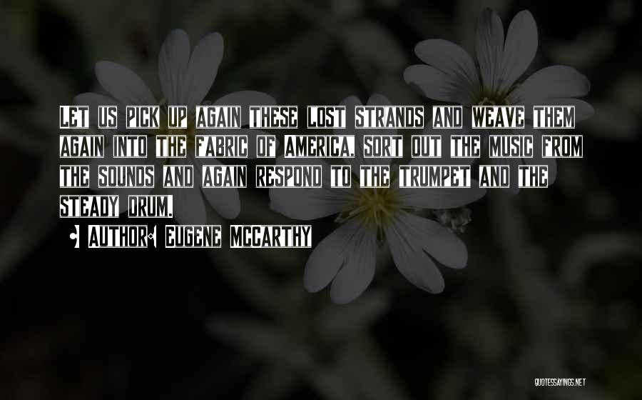 Eugene McCarthy Quotes: Let Us Pick Up Again These Lost Strands And Weave Them Again Into The Fabric Of America, Sort Out The