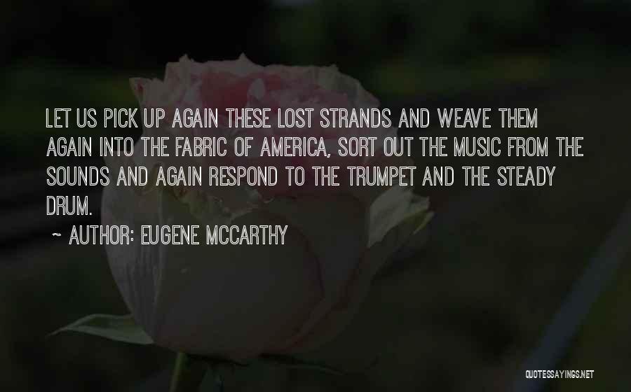 Eugene McCarthy Quotes: Let Us Pick Up Again These Lost Strands And Weave Them Again Into The Fabric Of America, Sort Out The