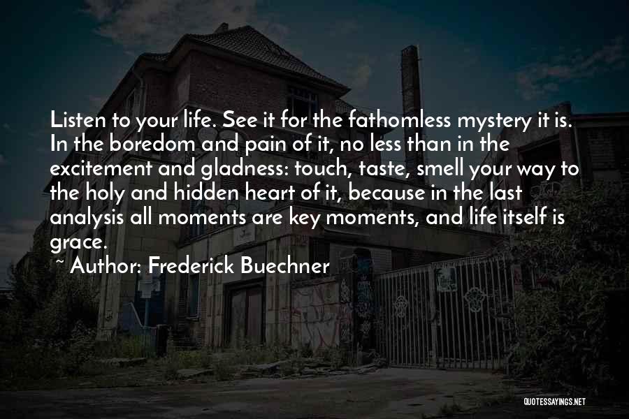 Frederick Buechner Quotes: Listen To Your Life. See It For The Fathomless Mystery It Is. In The Boredom And Pain Of It, No