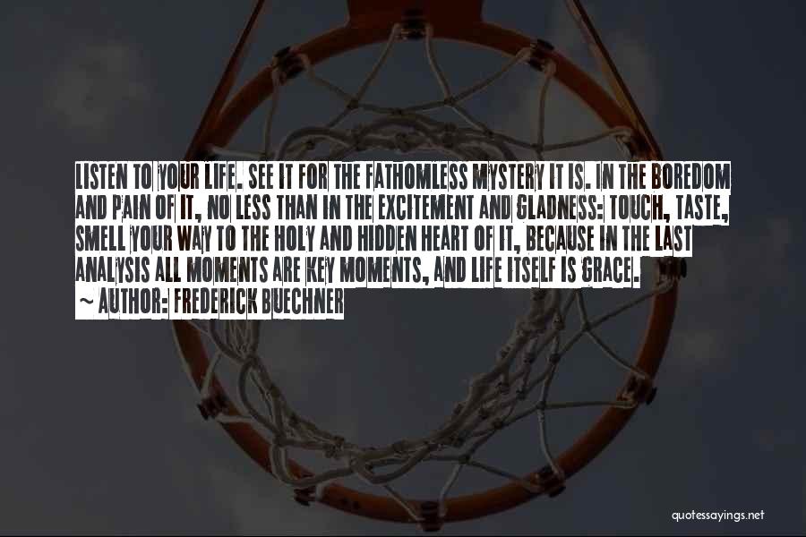 Frederick Buechner Quotes: Listen To Your Life. See It For The Fathomless Mystery It Is. In The Boredom And Pain Of It, No