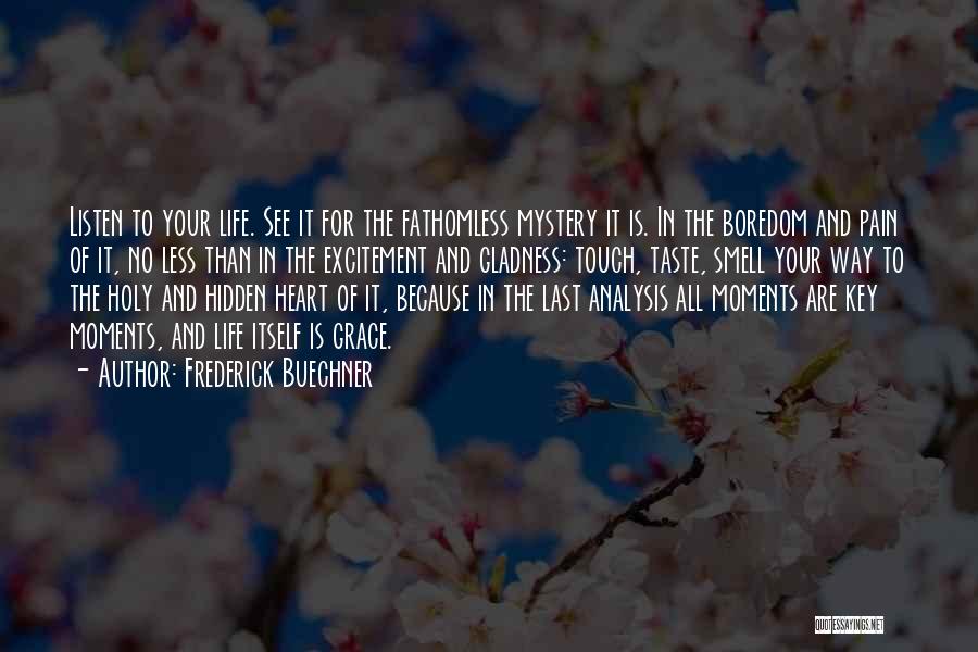 Frederick Buechner Quotes: Listen To Your Life. See It For The Fathomless Mystery It Is. In The Boredom And Pain Of It, No