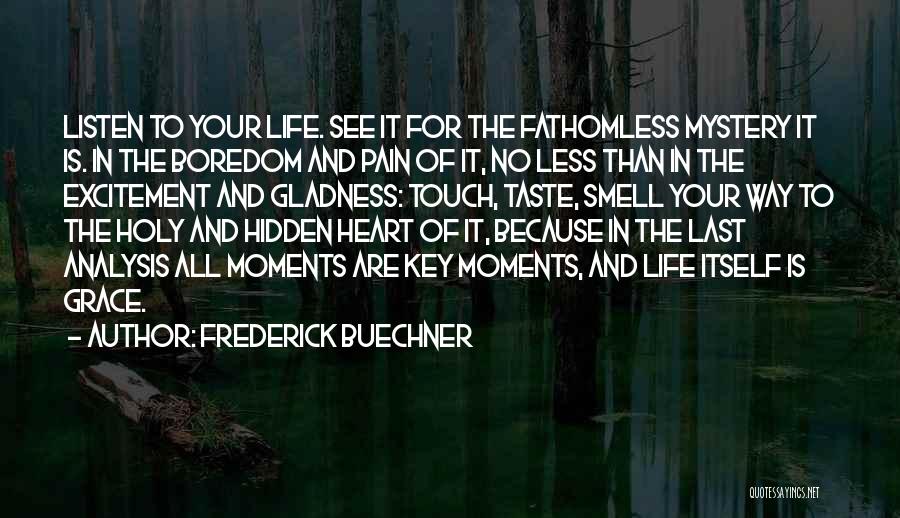 Frederick Buechner Quotes: Listen To Your Life. See It For The Fathomless Mystery It Is. In The Boredom And Pain Of It, No