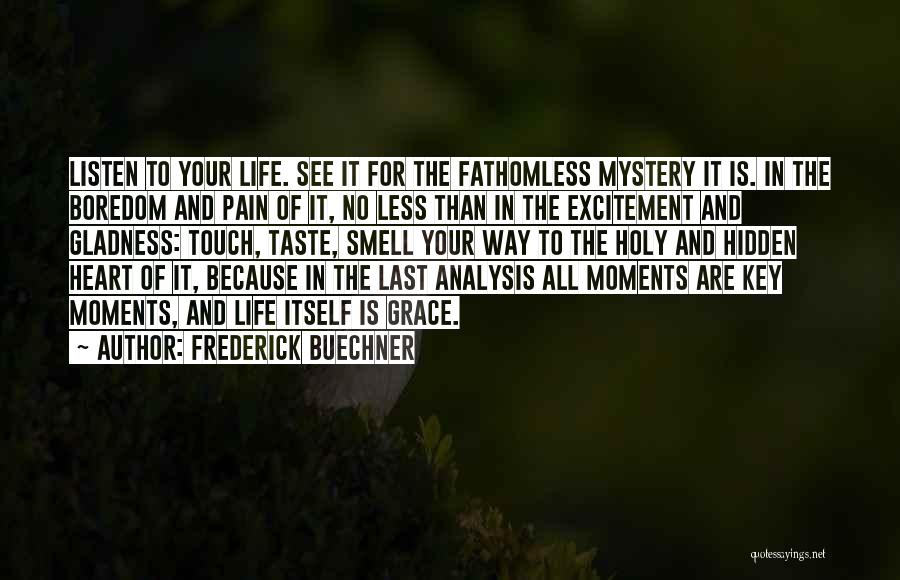 Frederick Buechner Quotes: Listen To Your Life. See It For The Fathomless Mystery It Is. In The Boredom And Pain Of It, No