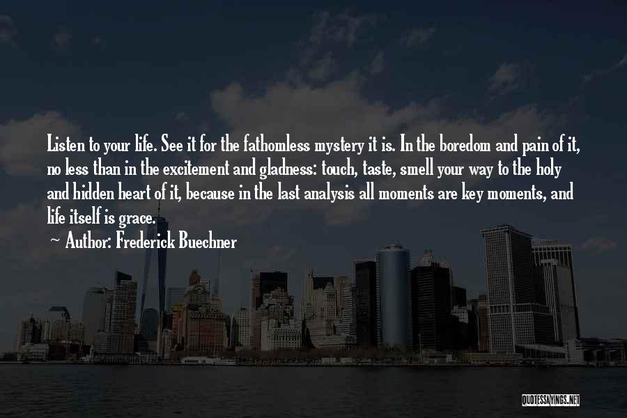 Frederick Buechner Quotes: Listen To Your Life. See It For The Fathomless Mystery It Is. In The Boredom And Pain Of It, No