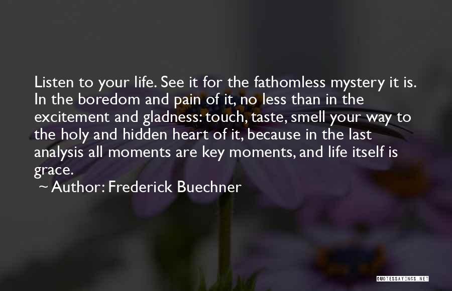 Frederick Buechner Quotes: Listen To Your Life. See It For The Fathomless Mystery It Is. In The Boredom And Pain Of It, No