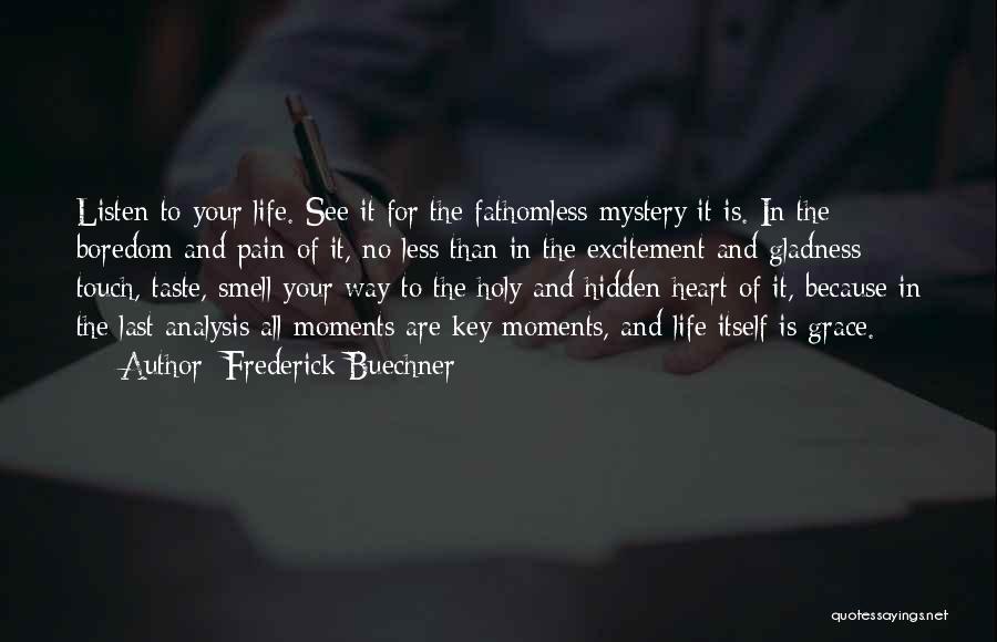 Frederick Buechner Quotes: Listen To Your Life. See It For The Fathomless Mystery It Is. In The Boredom And Pain Of It, No