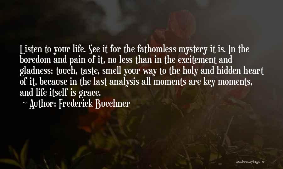 Frederick Buechner Quotes: Listen To Your Life. See It For The Fathomless Mystery It Is. In The Boredom And Pain Of It, No