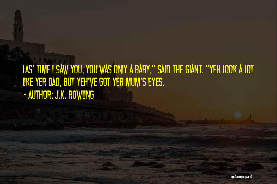 J.K. Rowling Quotes: Las' Time I Saw You, You Was Only A Baby, Said The Giant. Yeh Look A Lot Like Yer Dad,