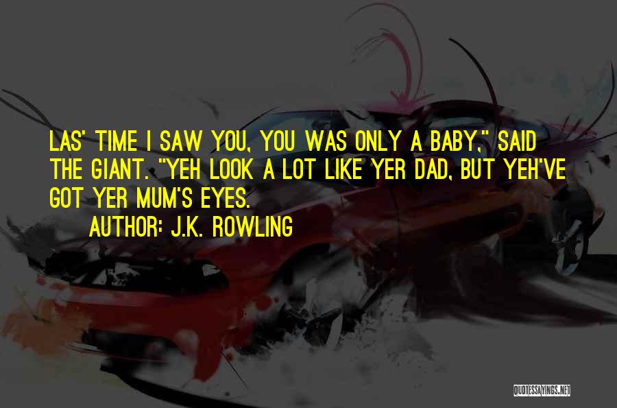 J.K. Rowling Quotes: Las' Time I Saw You, You Was Only A Baby, Said The Giant. Yeh Look A Lot Like Yer Dad,