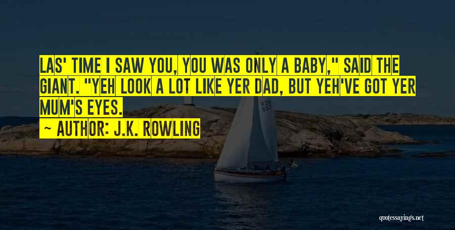 J.K. Rowling Quotes: Las' Time I Saw You, You Was Only A Baby, Said The Giant. Yeh Look A Lot Like Yer Dad,