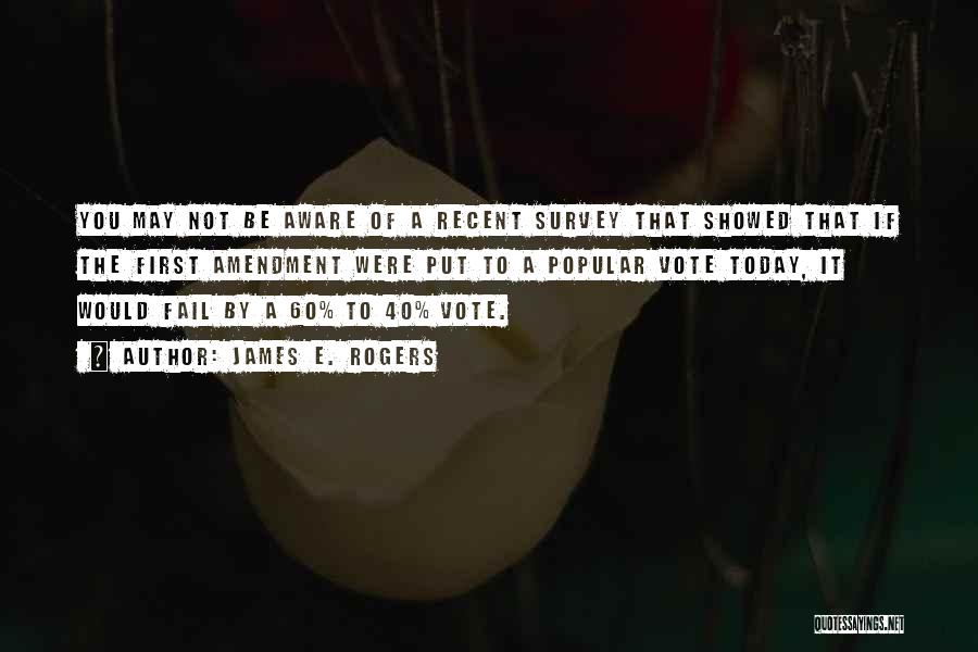 James E. Rogers Quotes: You May Not Be Aware Of A Recent Survey That Showed That If The First Amendment Were Put To A