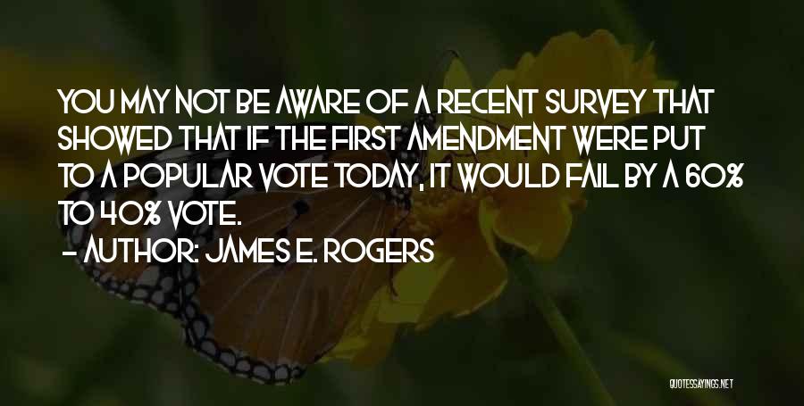 James E. Rogers Quotes: You May Not Be Aware Of A Recent Survey That Showed That If The First Amendment Were Put To A