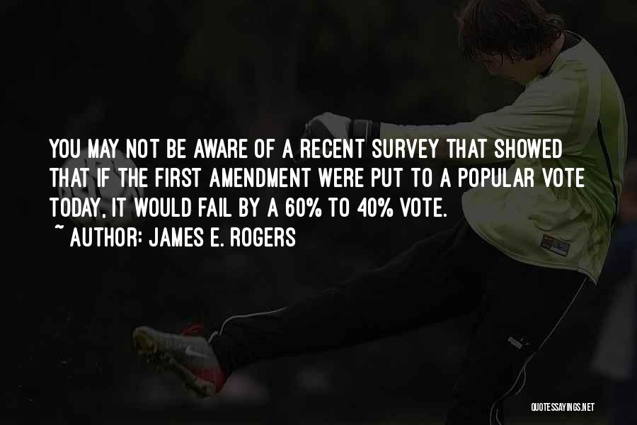 James E. Rogers Quotes: You May Not Be Aware Of A Recent Survey That Showed That If The First Amendment Were Put To A