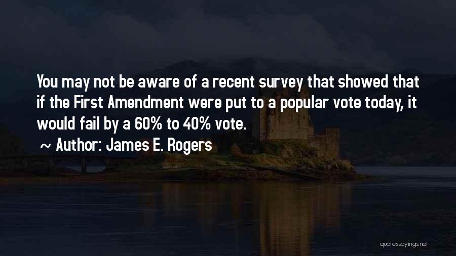 James E. Rogers Quotes: You May Not Be Aware Of A Recent Survey That Showed That If The First Amendment Were Put To A