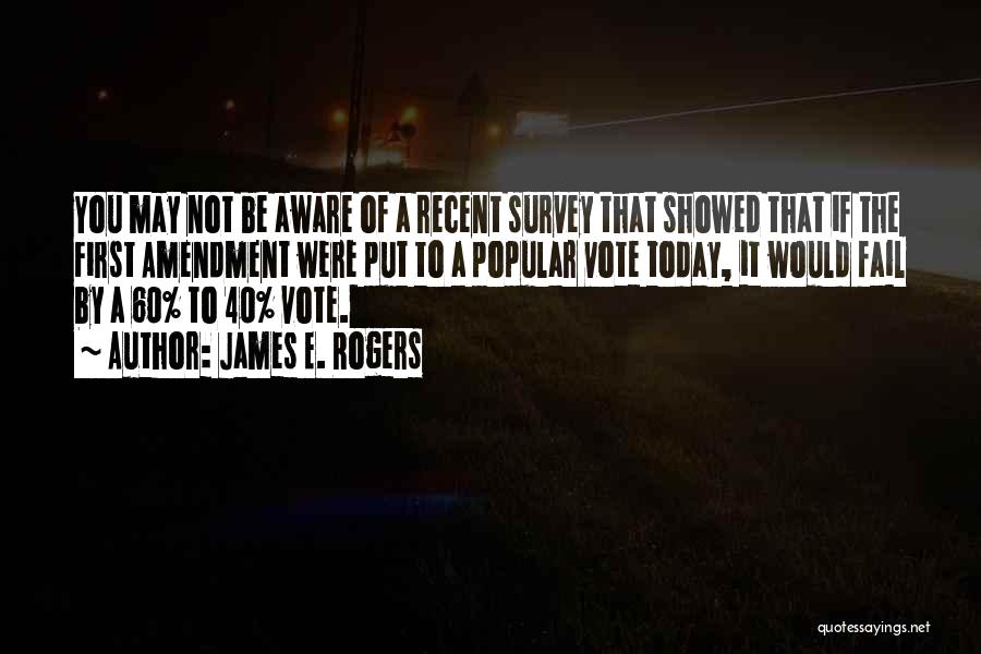 James E. Rogers Quotes: You May Not Be Aware Of A Recent Survey That Showed That If The First Amendment Were Put To A