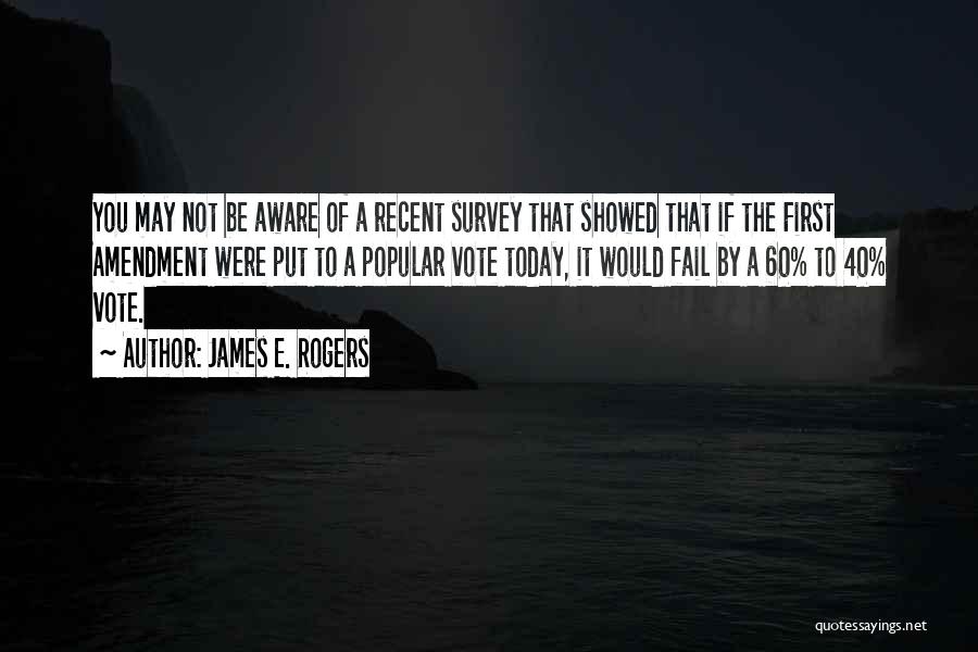 James E. Rogers Quotes: You May Not Be Aware Of A Recent Survey That Showed That If The First Amendment Were Put To A