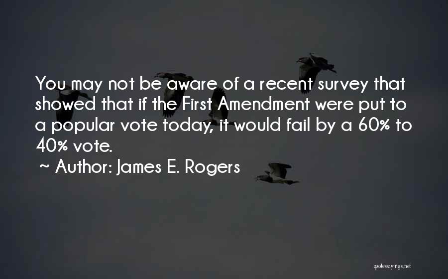 James E. Rogers Quotes: You May Not Be Aware Of A Recent Survey That Showed That If The First Amendment Were Put To A