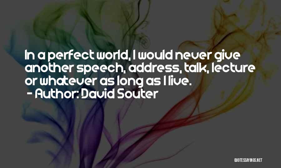 David Souter Quotes: In A Perfect World, I Would Never Give Another Speech, Address, Talk, Lecture Or Whatever As Long As I Live.