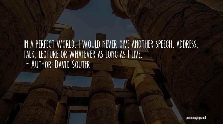 David Souter Quotes: In A Perfect World, I Would Never Give Another Speech, Address, Talk, Lecture Or Whatever As Long As I Live.