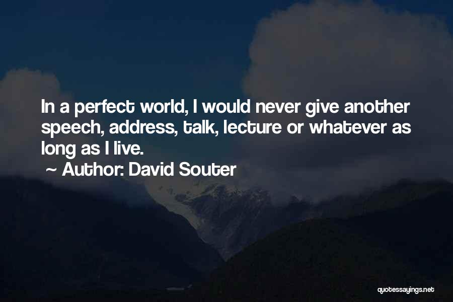 David Souter Quotes: In A Perfect World, I Would Never Give Another Speech, Address, Talk, Lecture Or Whatever As Long As I Live.
