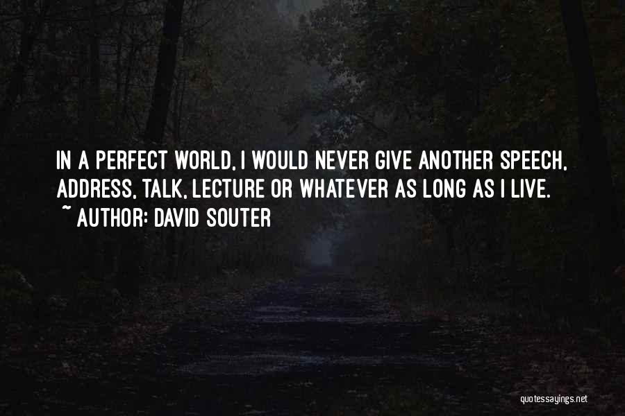 David Souter Quotes: In A Perfect World, I Would Never Give Another Speech, Address, Talk, Lecture Or Whatever As Long As I Live.