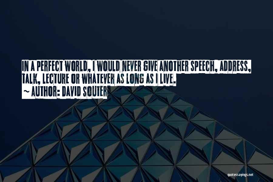 David Souter Quotes: In A Perfect World, I Would Never Give Another Speech, Address, Talk, Lecture Or Whatever As Long As I Live.