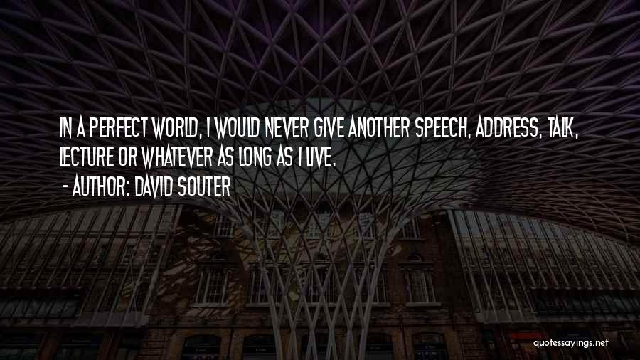 David Souter Quotes: In A Perfect World, I Would Never Give Another Speech, Address, Talk, Lecture Or Whatever As Long As I Live.