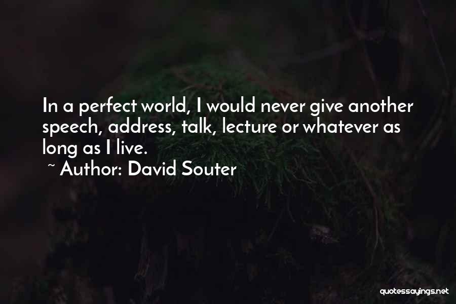 David Souter Quotes: In A Perfect World, I Would Never Give Another Speech, Address, Talk, Lecture Or Whatever As Long As I Live.