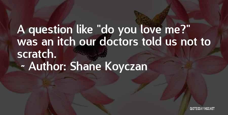 Shane Koyczan Quotes: A Question Like Do You Love Me? Was An Itch Our Doctors Told Us Not To Scratch.