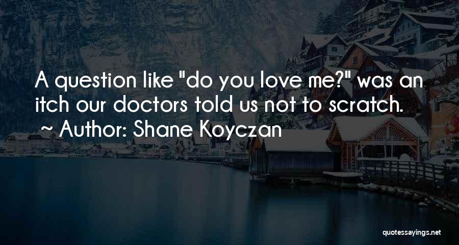 Shane Koyczan Quotes: A Question Like Do You Love Me? Was An Itch Our Doctors Told Us Not To Scratch.