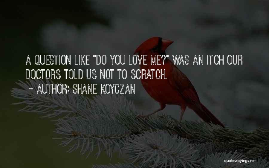 Shane Koyczan Quotes: A Question Like Do You Love Me? Was An Itch Our Doctors Told Us Not To Scratch.